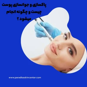 پاکسازی و جوانسازی پوست چیست و چگونه انجام میشود ؟